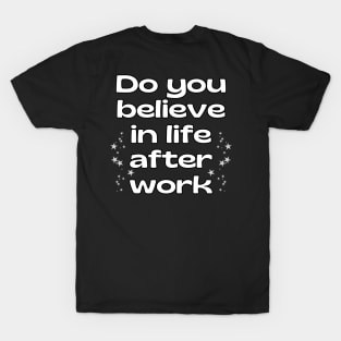 Do you believe in life after work? T-Shirt